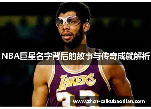 NBA巨星名字背后的故事与传奇成就解析