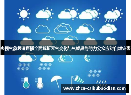 央视气象频道直播全面解析天气变化与气候趋势助力公众应对自然灾害